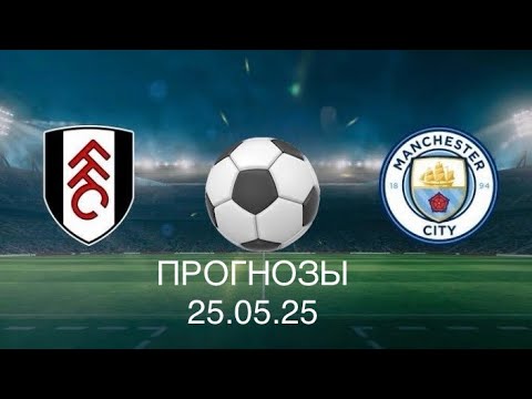 ФУЛХЭМ МАНЧЕСТЕР СИТИ ПРОГНОЗЫ НА ФУТБОЛ СЕГОДНЯ 25.05.25