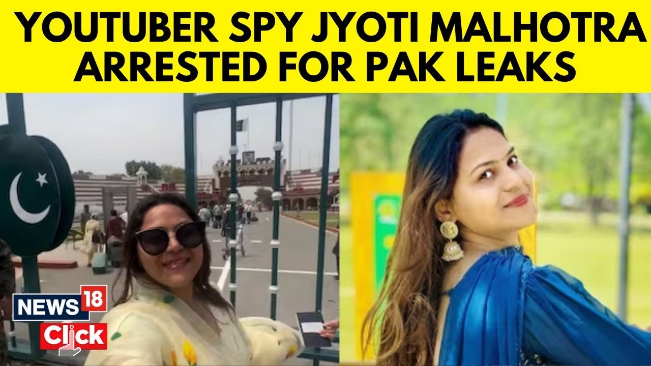 Who Is Jyoti Malhotra? YouTuber Arrested For Allegedly Spying On India For Pakistan | N18G