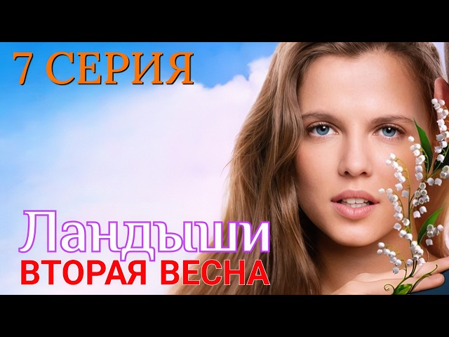 Ландыши (2 сезон) Вторая весна 7 серия 2026 Мелодрама - Драма | Все серии подряд | Содержание серии