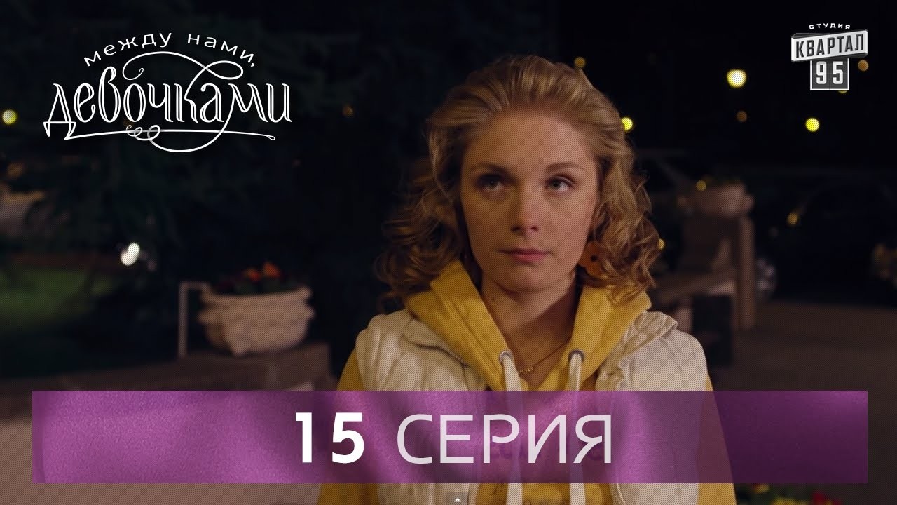 Сериал "Между нами, девочками", 15 серия | От создателей сериала "Сваты" и студии "Квартал 95".