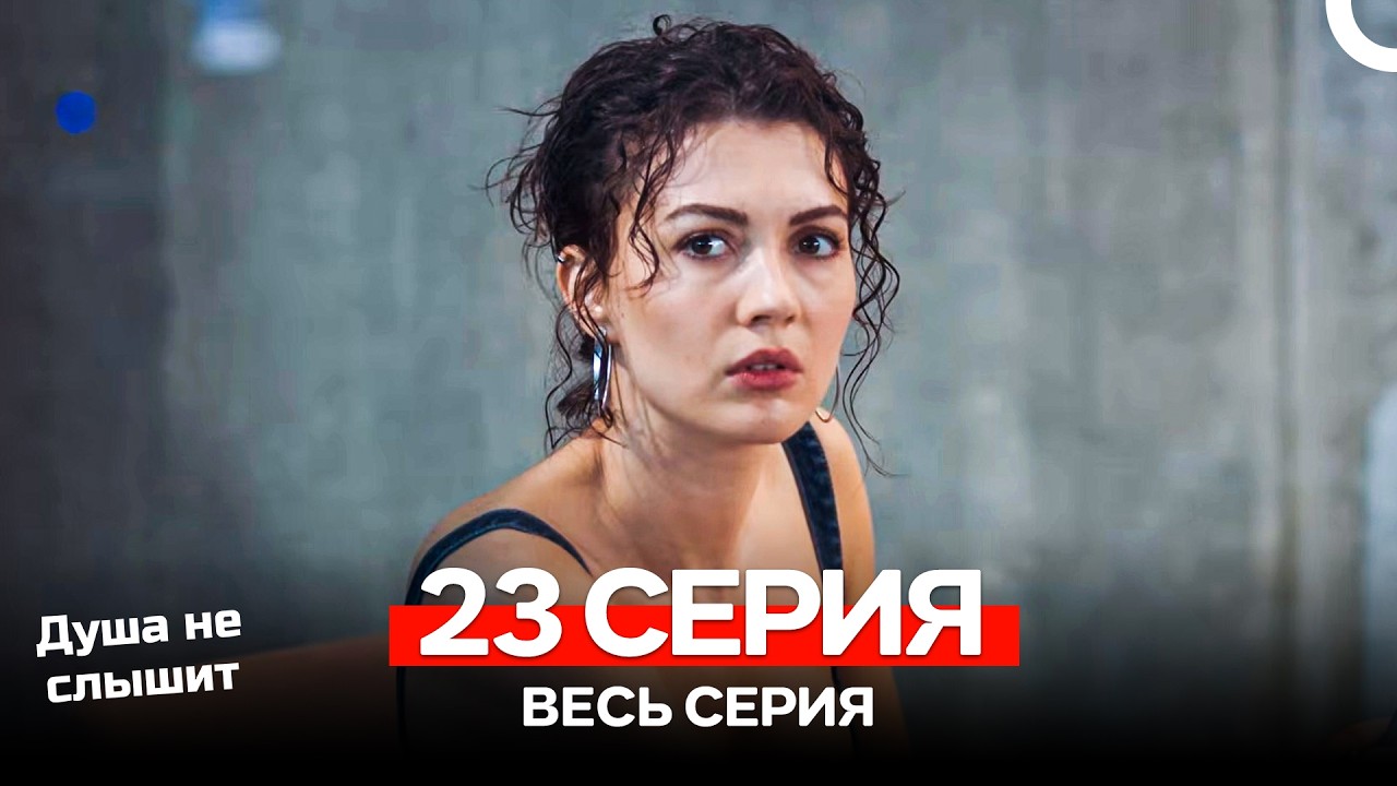 Душа не слышит 23 Серия (Русский Дубляж)