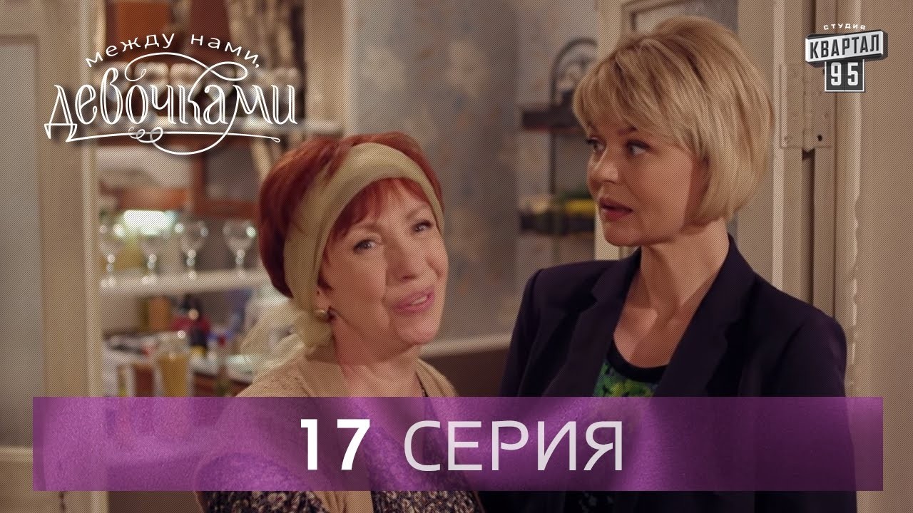 Сериал "Между нами, девочками", 17 серия | От создателей сериала "Сваты" и студии "Квартал 95".