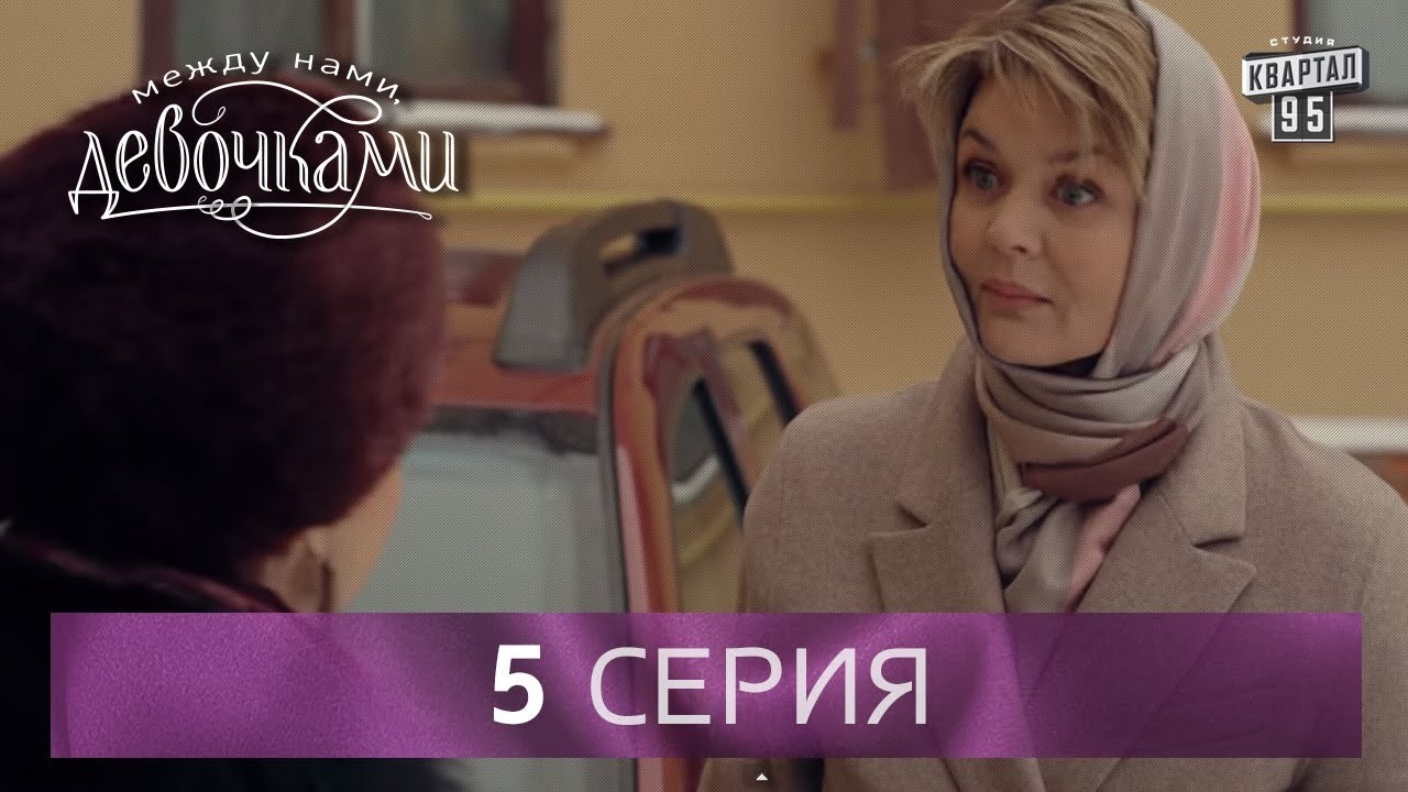Сериал "Между нами, девочками", 5 серия | От создателей сериала "Сваты" и студии "Квартал 95".