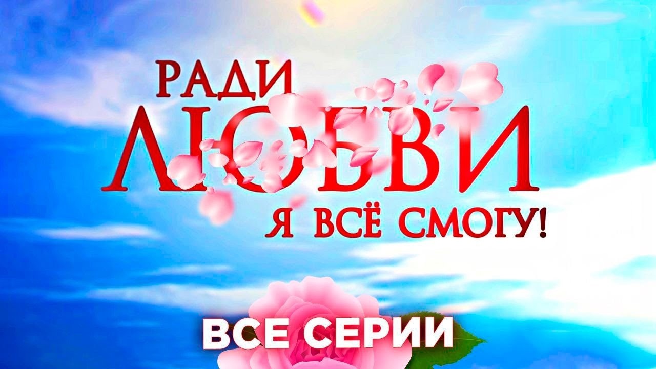 💔 РАДИ ЛЮБВИ Я ВСЕ СМОГУ | ВСЕ СЕРИИ ПОДРЯД ЛУЧШЕГО СЕРИАЛА ДЕСЯТИЛЕТИЯ! сериал