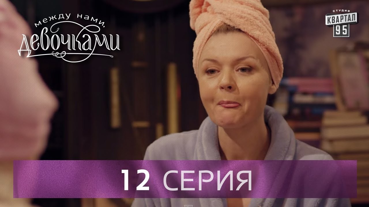 Сериал "Между нами, девочками", 12 серия | От создателей сериала "Сваты" и студии "Квартал 95"