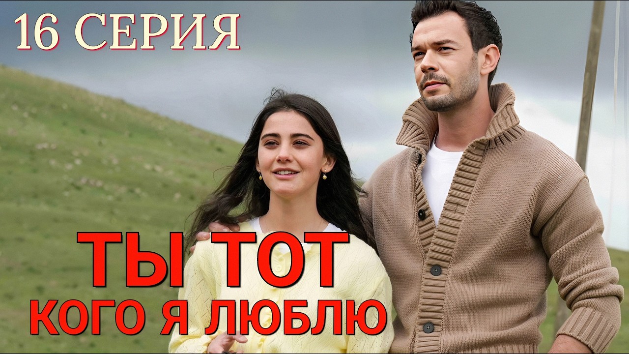 Ты тот, кого я люблю 16 серия на русском языке. Новый турецкий сериал 2026.