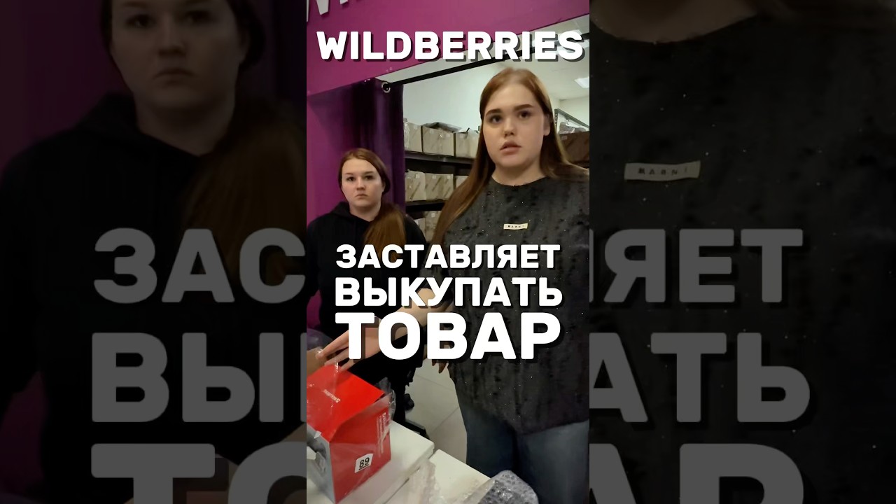 ВАЙЛДБЕРРИЕС ЗАСТЯВЛЯЕТ ВЫКУПАТЬ ТОВАР wb wildberries вайлдберриз обман развод товар покупки