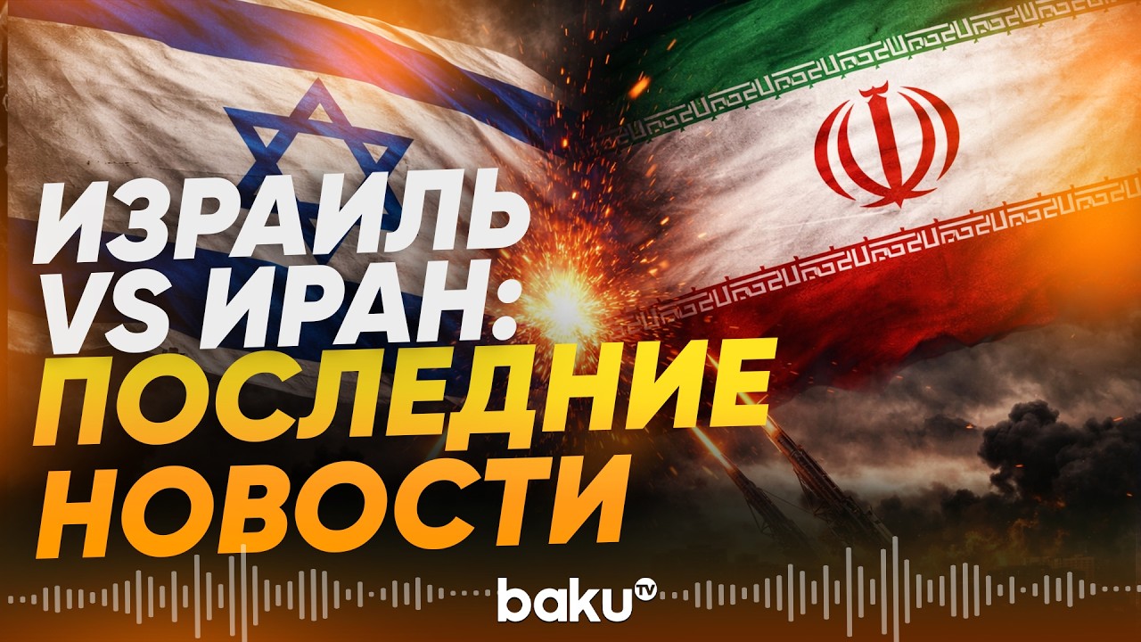 Последние новости конфликта между Израилем и Ираном - Baku TV | RU