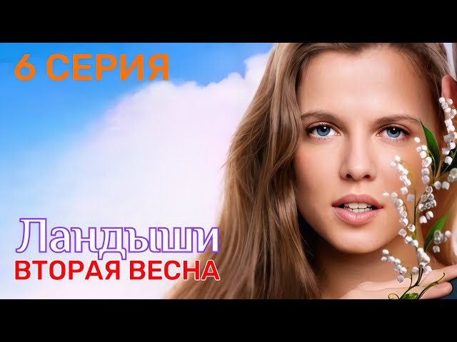 Ландыши (2 сезон) Вторая весна 6 серия 2026 Мелодрама - Драма | Все серии подряд | Содержание серии